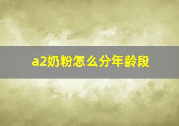 a2奶粉怎么分年龄段