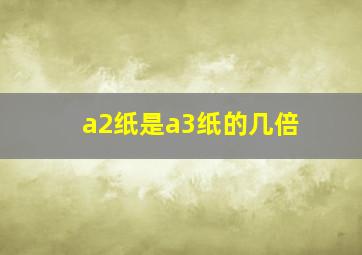 a2纸是a3纸的几倍