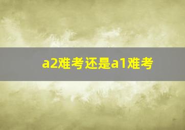 a2难考还是a1难考