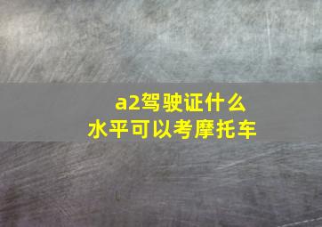 a2驾驶证什么水平可以考摩托车