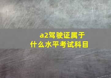 a2驾驶证属于什么水平考试科目