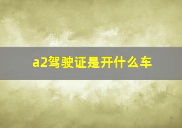 a2驾驶证是开什么车