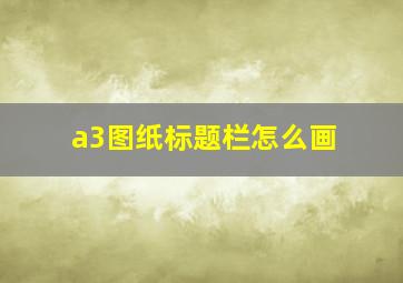 a3图纸标题栏怎么画