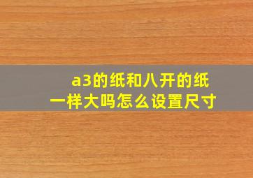 a3的纸和八开的纸一样大吗怎么设置尺寸