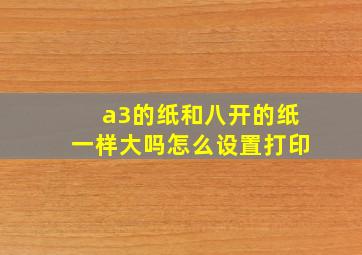 a3的纸和八开的纸一样大吗怎么设置打印