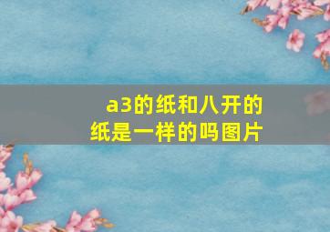 a3的纸和八开的纸是一样的吗图片