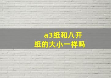 a3纸和八开纸的大小一样吗