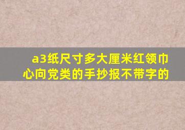 a3纸尺寸多大厘米红领巾心向党类的手抄报不带字的