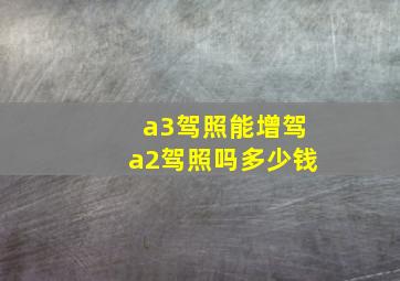 a3驾照能增驾a2驾照吗多少钱