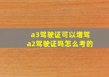 a3驾驶证可以增驾a2驾驶证吗怎么考的