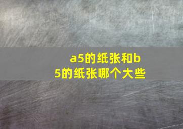 a5的纸张和b5的纸张哪个大些