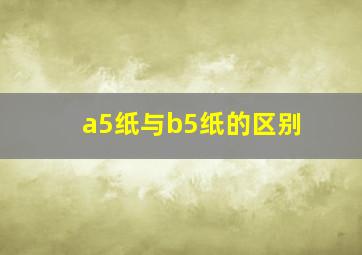 a5纸与b5纸的区别