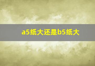 a5纸大还是b5纸大