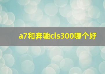 a7和奔驰cls300哪个好