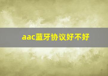 aac蓝牙协议好不好