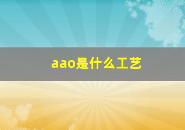 aao是什么工艺