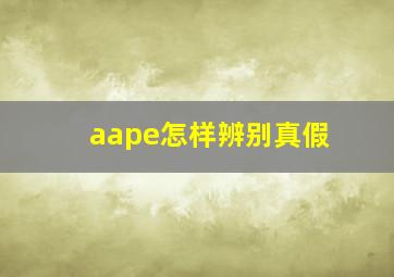 aape怎样辨别真假