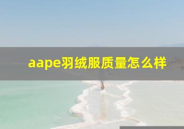 aape羽绒服质量怎么样