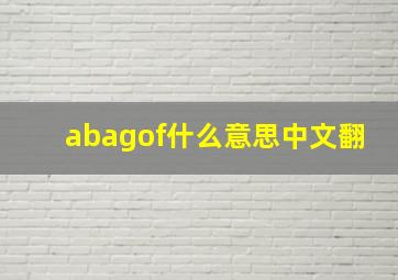 abagof什么意思中文翻