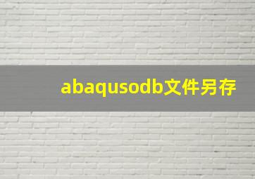 abaqusodb文件另存