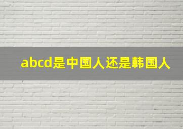 abcd是中国人还是韩国人