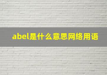 abel是什么意思网络用语