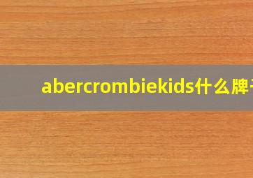 abercrombiekids什么牌子