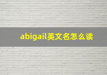 abigail英文名怎么读