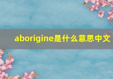 aborigine是什么意思中文