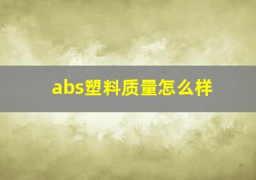 abs塑料质量怎么样