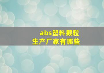 abs塑料颗粒生产厂家有哪些