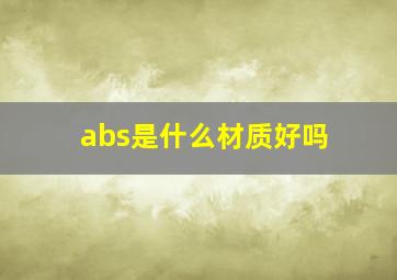 abs是什么材质好吗