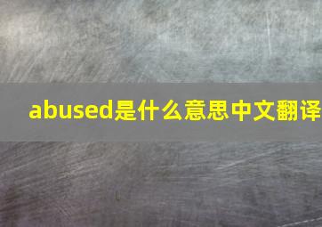 abused是什么意思中文翻译