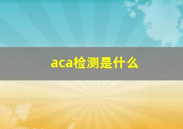 aca检测是什么