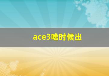 ace3啥时候出