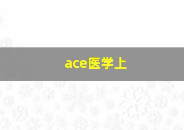 ace医学上