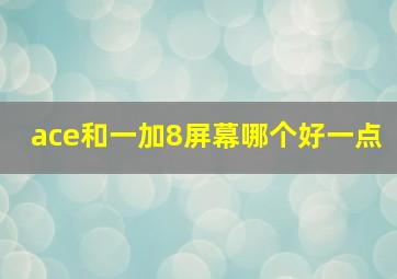 ace和一加8屏幕哪个好一点