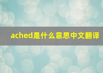 ached是什么意思中文翻译