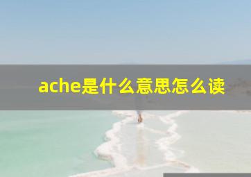 ache是什么意思怎么读