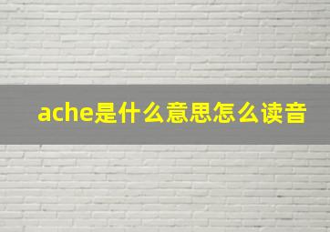 ache是什么意思怎么读音