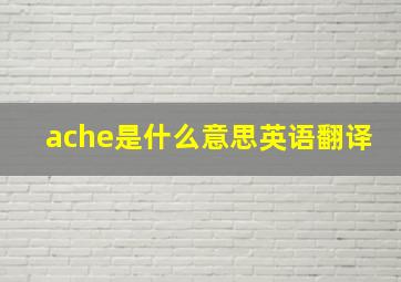 ache是什么意思英语翻译