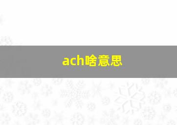 ach啥意思