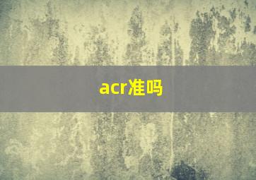 acr准吗