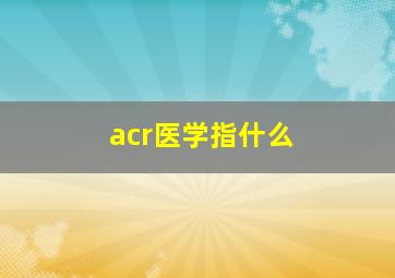 acr医学指什么