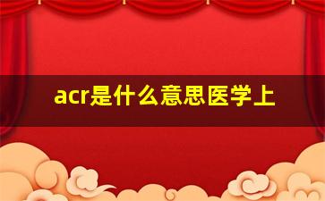 acr是什么意思医学上