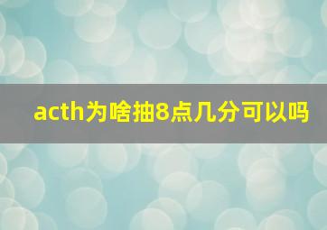 acth为啥抽8点几分可以吗