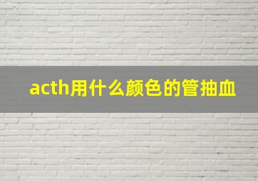 acth用什么颜色的管抽血