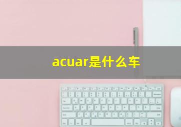 acuar是什么车