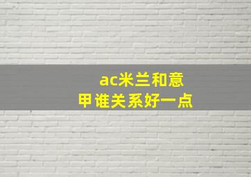 ac米兰和意甲谁关系好一点