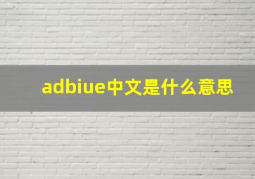 adbiue中文是什么意思